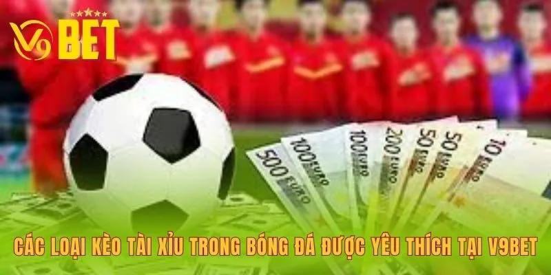cac-loai-keo-tai-xiu-trong-bong-da-duoc-yeu-thich-tai-v9bet