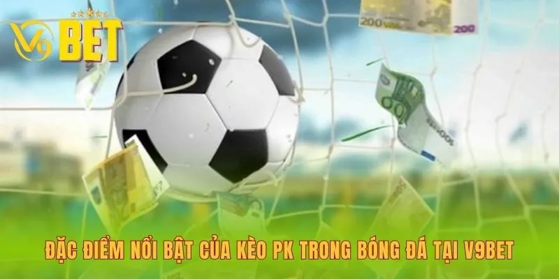 dac-diem-noi-bat-cua-keo-pk-trong-bong-da-tai-v9bet
