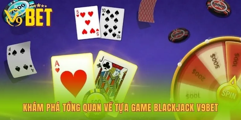 kham-pha-tong-quan-ve-tua-game-blackjack-v9bet